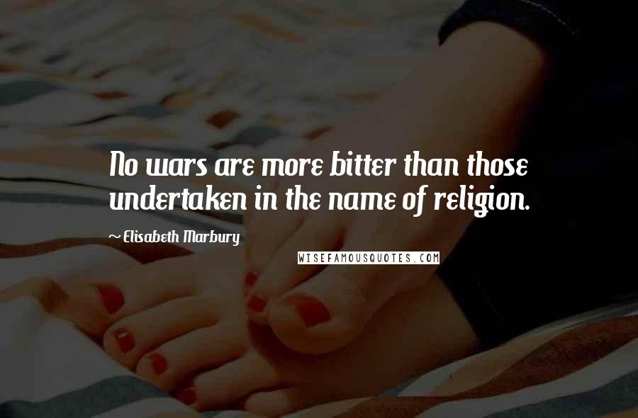 Elisabeth Marbury Quotes: No wars are more bitter than those undertaken in the name of religion.