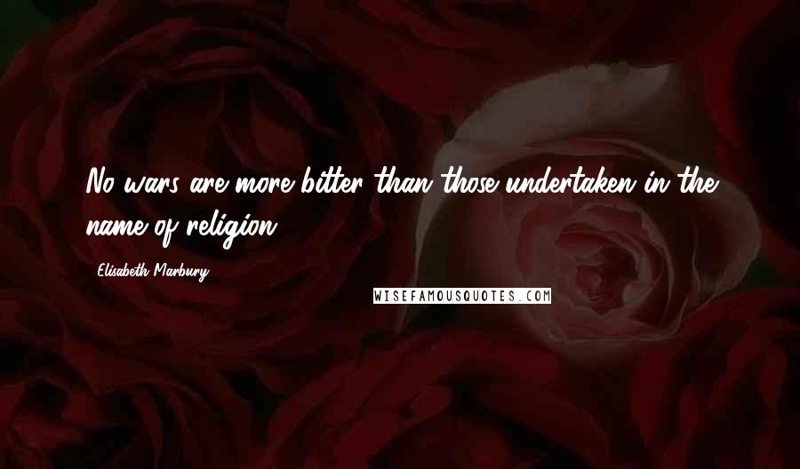 Elisabeth Marbury Quotes: No wars are more bitter than those undertaken in the name of religion.