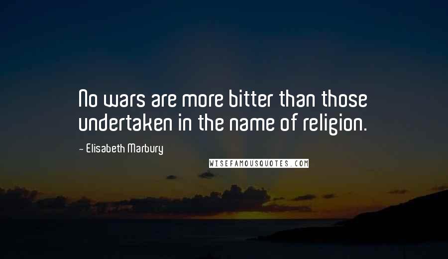 Elisabeth Marbury Quotes: No wars are more bitter than those undertaken in the name of religion.