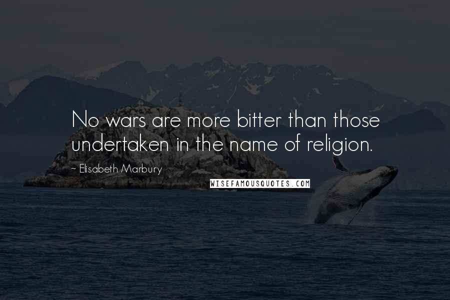 Elisabeth Marbury Quotes: No wars are more bitter than those undertaken in the name of religion.