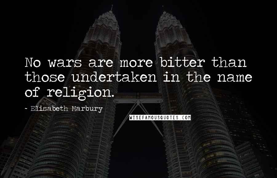 Elisabeth Marbury Quotes: No wars are more bitter than those undertaken in the name of religion.