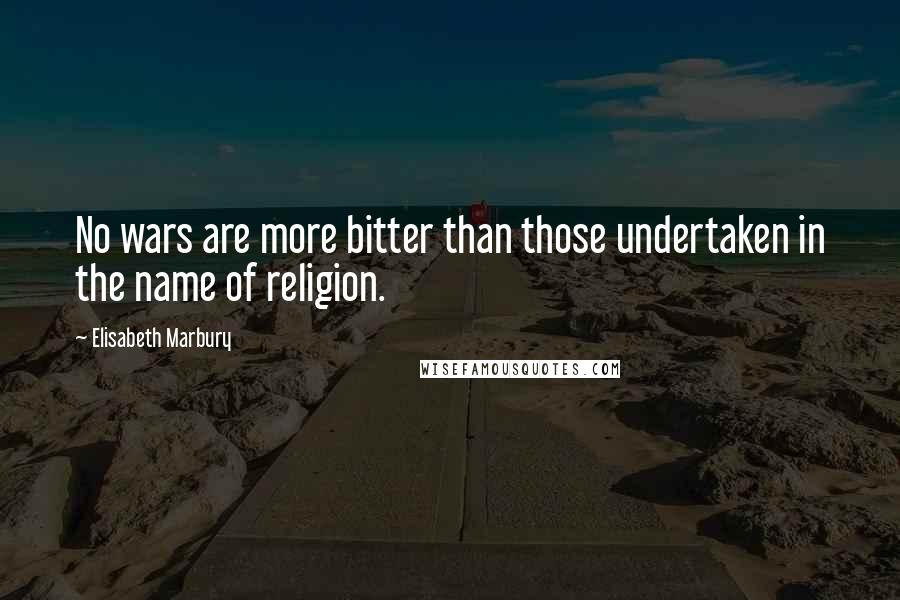 Elisabeth Marbury Quotes: No wars are more bitter than those undertaken in the name of religion.