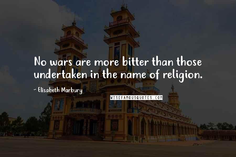 Elisabeth Marbury Quotes: No wars are more bitter than those undertaken in the name of religion.