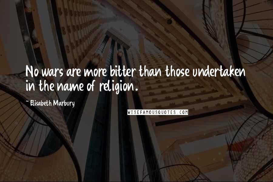 Elisabeth Marbury Quotes: No wars are more bitter than those undertaken in the name of religion.