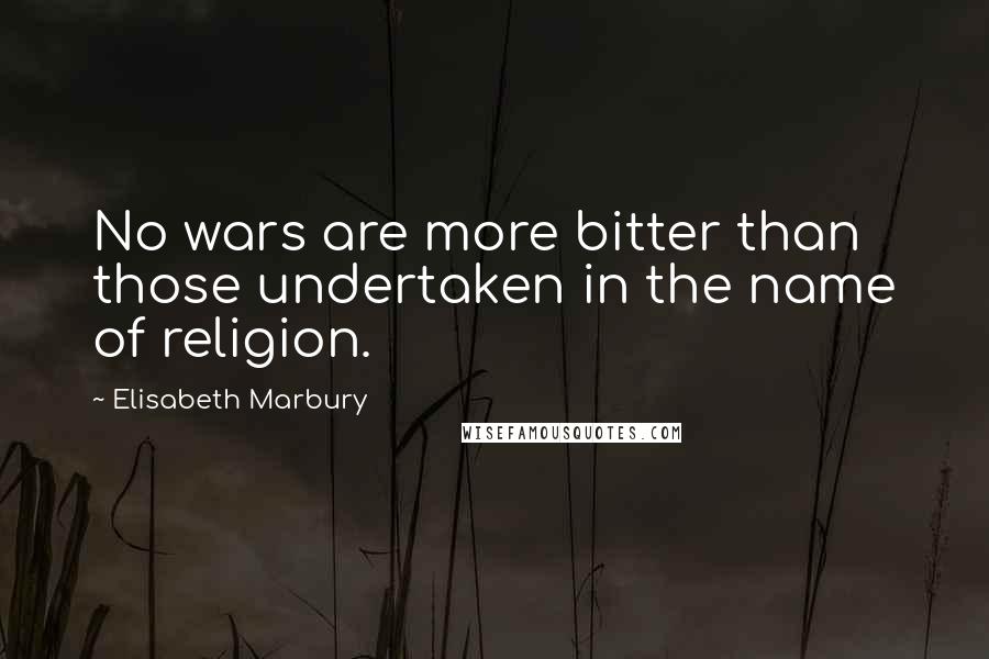 Elisabeth Marbury Quotes: No wars are more bitter than those undertaken in the name of religion.