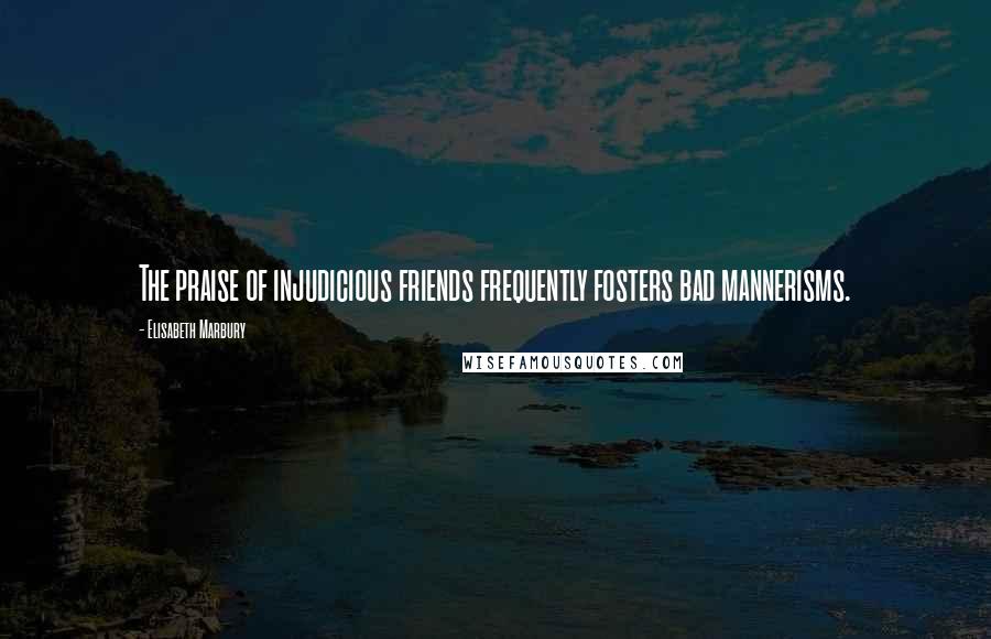 Elisabeth Marbury Quotes: The praise of injudicious friends frequently fosters bad mannerisms.