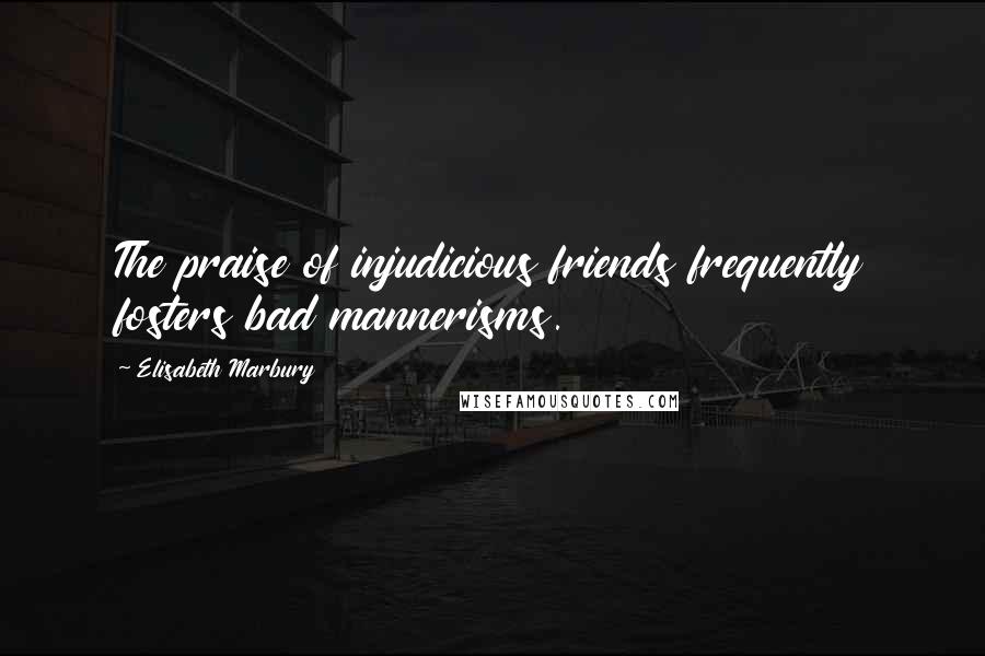 Elisabeth Marbury Quotes: The praise of injudicious friends frequently fosters bad mannerisms.