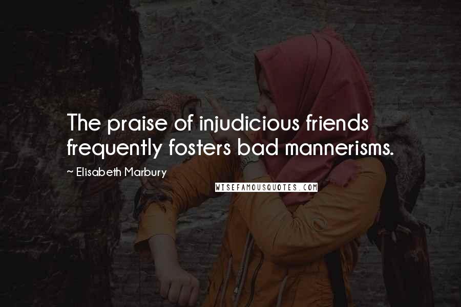 Elisabeth Marbury Quotes: The praise of injudicious friends frequently fosters bad mannerisms.