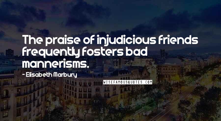 Elisabeth Marbury Quotes: The praise of injudicious friends frequently fosters bad mannerisms.