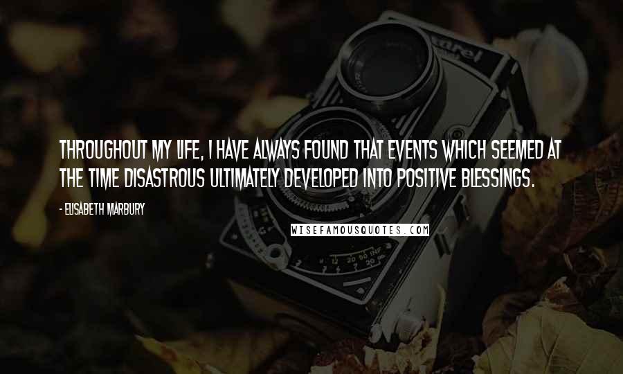 Elisabeth Marbury Quotes: Throughout my life, I have always found that events which seemed at the time disastrous ultimately developed into positive blessings.