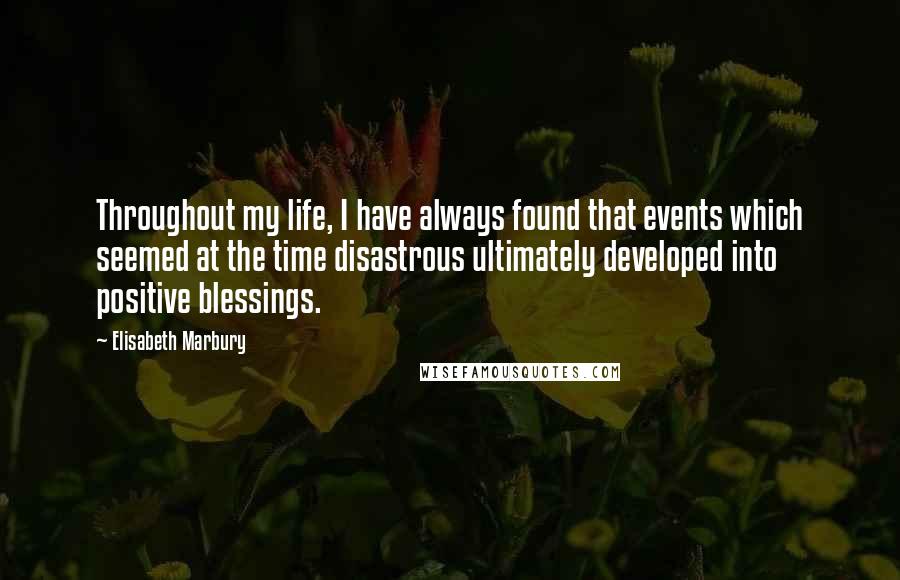 Elisabeth Marbury Quotes: Throughout my life, I have always found that events which seemed at the time disastrous ultimately developed into positive blessings.