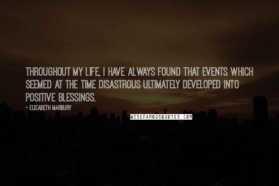 Elisabeth Marbury Quotes: Throughout my life, I have always found that events which seemed at the time disastrous ultimately developed into positive blessings.