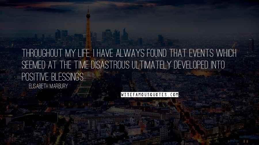 Elisabeth Marbury Quotes: Throughout my life, I have always found that events which seemed at the time disastrous ultimately developed into positive blessings.