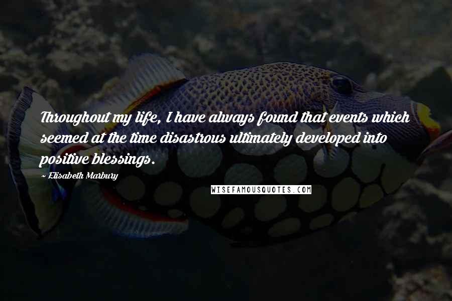 Elisabeth Marbury Quotes: Throughout my life, I have always found that events which seemed at the time disastrous ultimately developed into positive blessings.