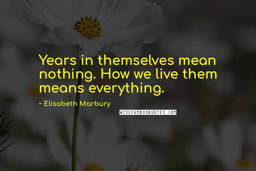 Elisabeth Marbury Quotes: Years in themselves mean nothing. How we live them means everything.