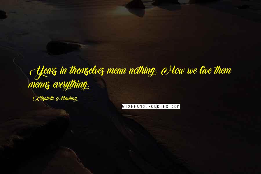 Elisabeth Marbury Quotes: Years in themselves mean nothing. How we live them means everything.