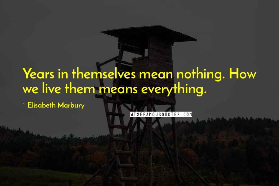 Elisabeth Marbury Quotes: Years in themselves mean nothing. How we live them means everything.