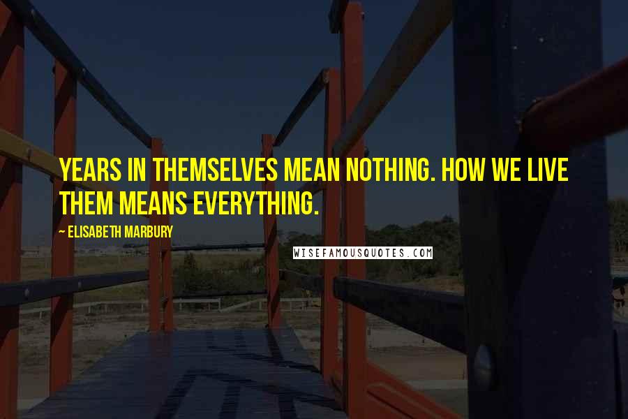 Elisabeth Marbury Quotes: Years in themselves mean nothing. How we live them means everything.