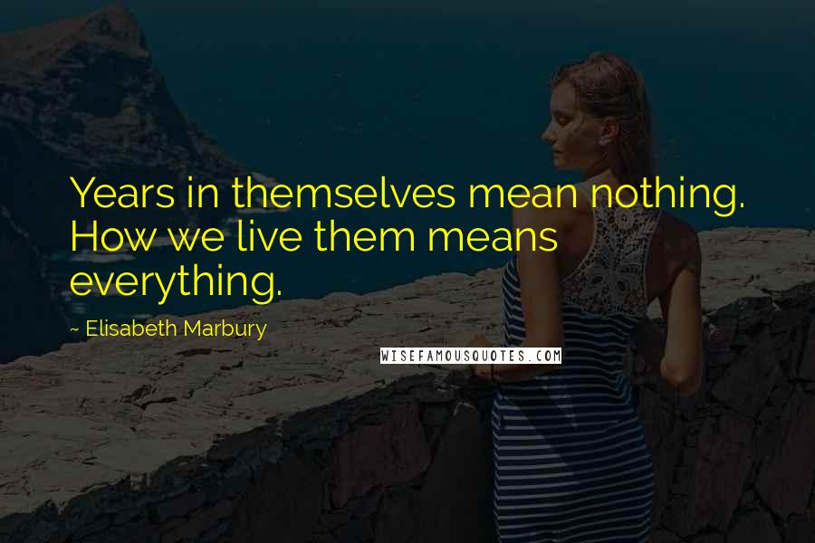 Elisabeth Marbury Quotes: Years in themselves mean nothing. How we live them means everything.