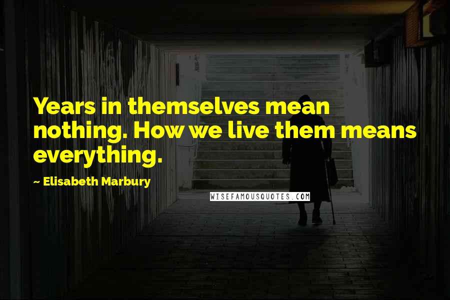Elisabeth Marbury Quotes: Years in themselves mean nothing. How we live them means everything.