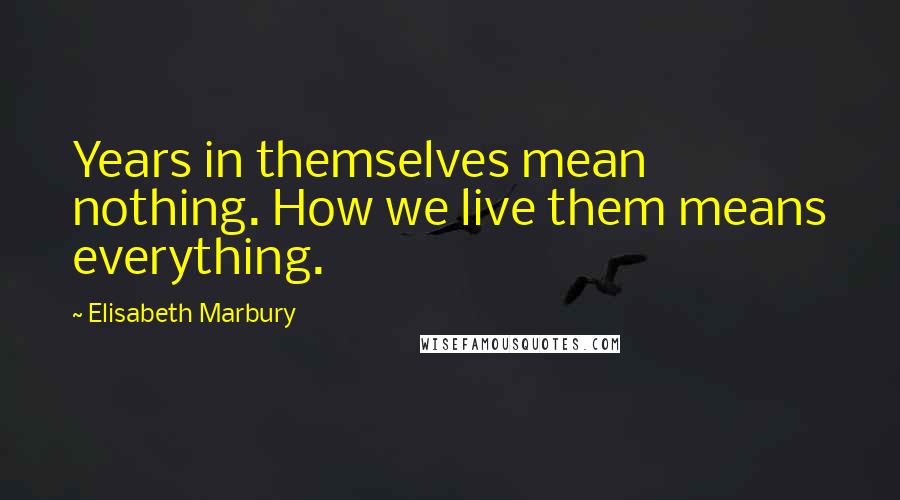 Elisabeth Marbury Quotes: Years in themselves mean nothing. How we live them means everything.