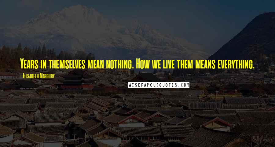 Elisabeth Marbury Quotes: Years in themselves mean nothing. How we live them means everything.