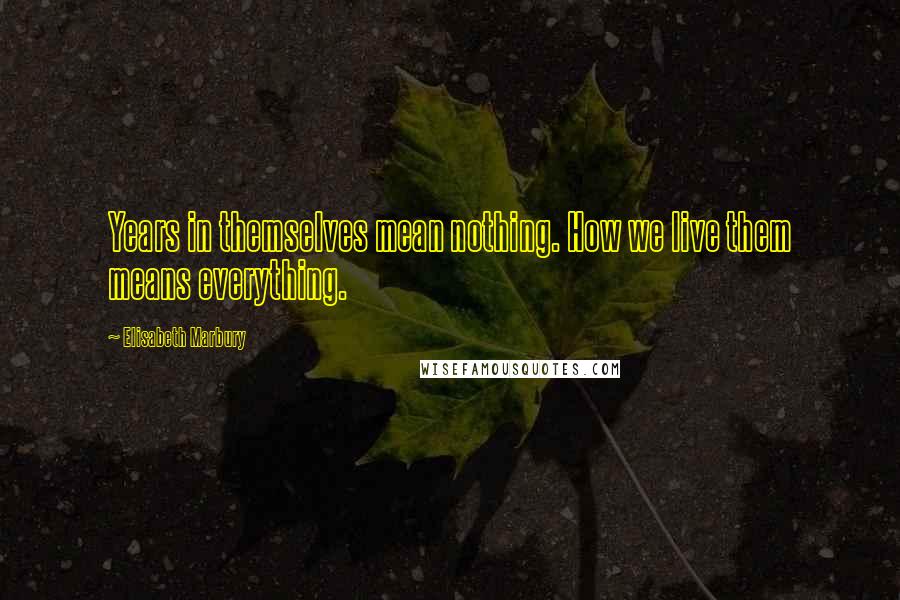 Elisabeth Marbury Quotes: Years in themselves mean nothing. How we live them means everything.