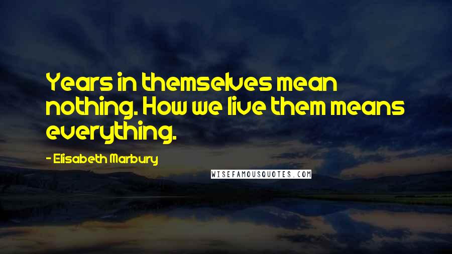 Elisabeth Marbury Quotes: Years in themselves mean nothing. How we live them means everything.