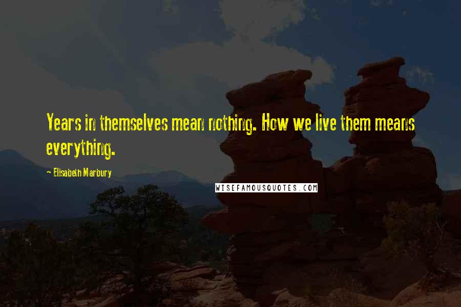 Elisabeth Marbury Quotes: Years in themselves mean nothing. How we live them means everything.