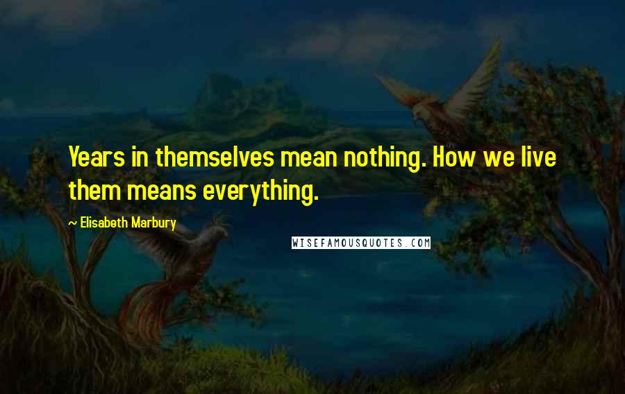 Elisabeth Marbury Quotes: Years in themselves mean nothing. How we live them means everything.