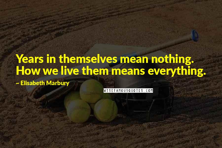 Elisabeth Marbury Quotes: Years in themselves mean nothing. How we live them means everything.