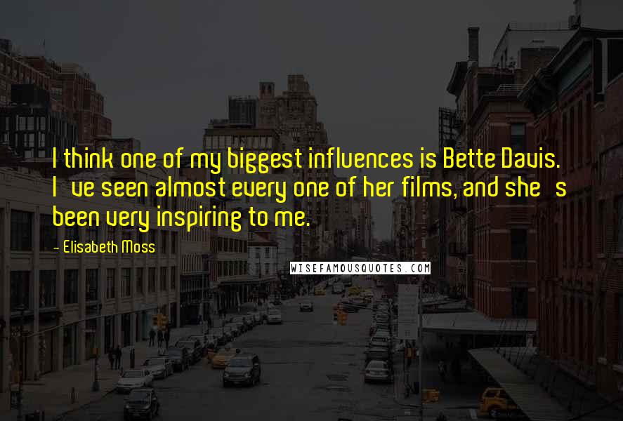 Elisabeth Moss Quotes: I think one of my biggest influences is Bette Davis. I've seen almost every one of her films, and she's been very inspiring to me.