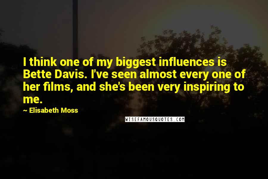 Elisabeth Moss Quotes: I think one of my biggest influences is Bette Davis. I've seen almost every one of her films, and she's been very inspiring to me.