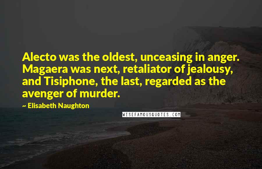 Elisabeth Naughton Quotes: Alecto was the oldest, unceasing in anger. Magaera was next, retaliator of jealousy, and Tisiphone, the last, regarded as the avenger of murder.