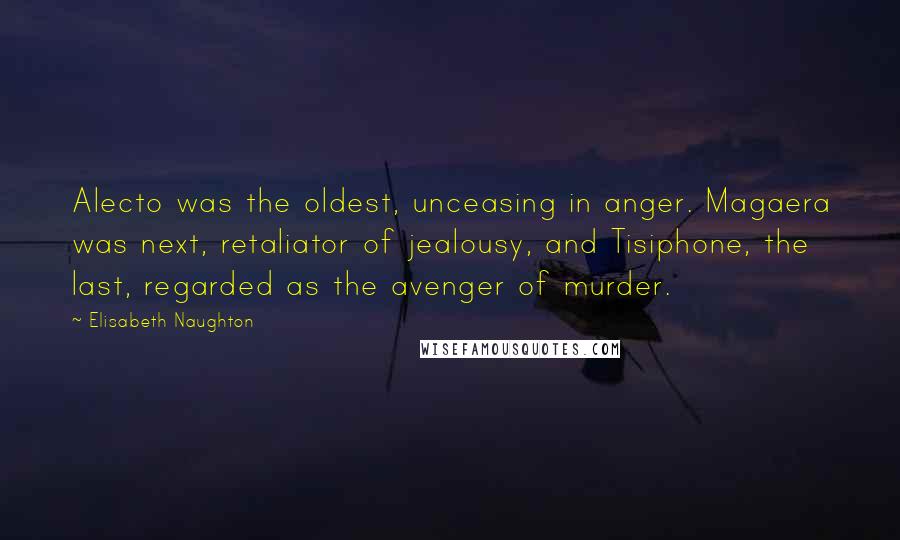 Elisabeth Naughton Quotes: Alecto was the oldest, unceasing in anger. Magaera was next, retaliator of jealousy, and Tisiphone, the last, regarded as the avenger of murder.