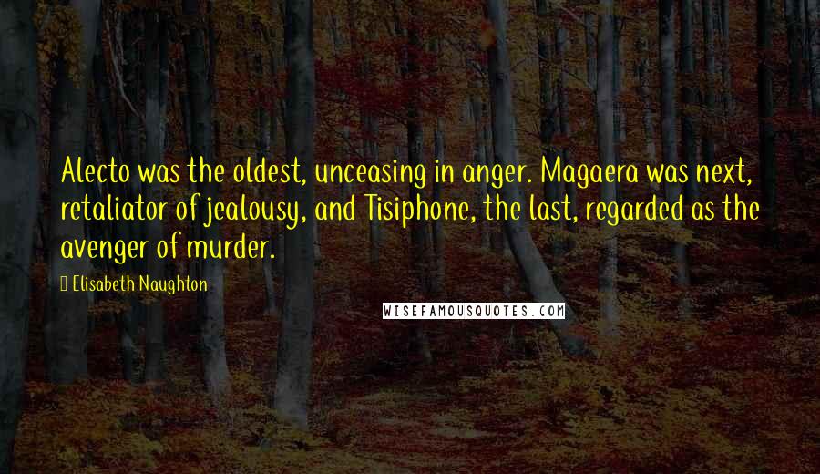 Elisabeth Naughton Quotes: Alecto was the oldest, unceasing in anger. Magaera was next, retaliator of jealousy, and Tisiphone, the last, regarded as the avenger of murder.