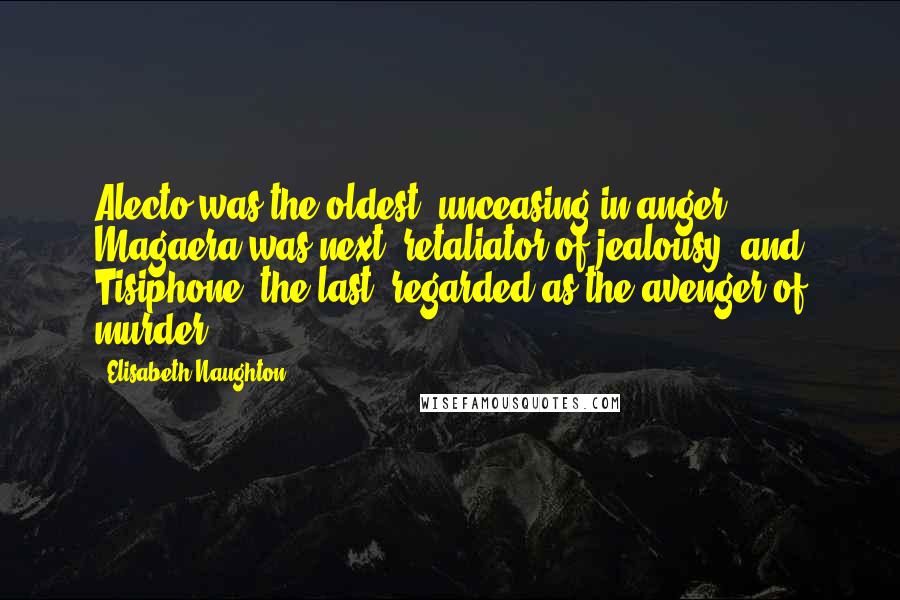 Elisabeth Naughton Quotes: Alecto was the oldest, unceasing in anger. Magaera was next, retaliator of jealousy, and Tisiphone, the last, regarded as the avenger of murder.