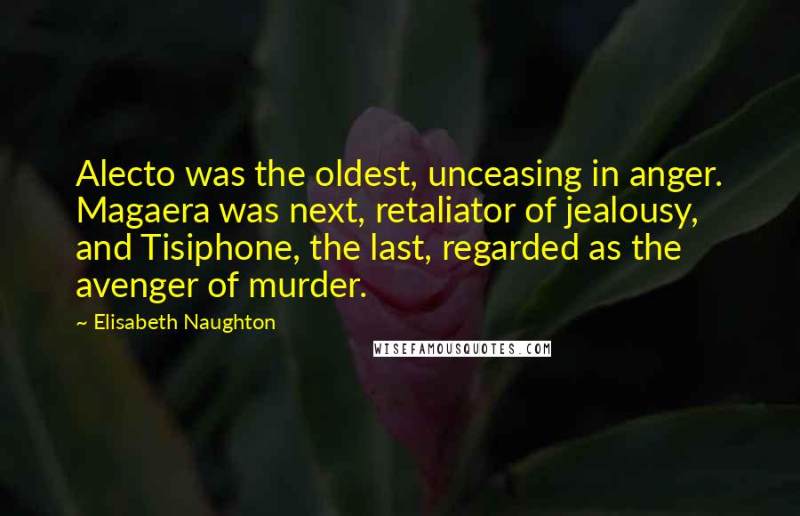 Elisabeth Naughton Quotes: Alecto was the oldest, unceasing in anger. Magaera was next, retaliator of jealousy, and Tisiphone, the last, regarded as the avenger of murder.