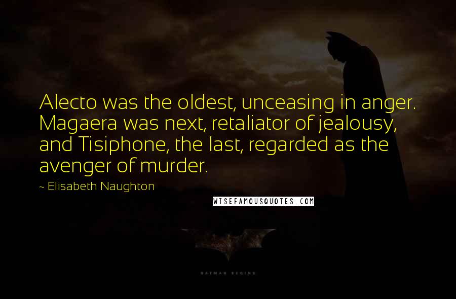 Elisabeth Naughton Quotes: Alecto was the oldest, unceasing in anger. Magaera was next, retaliator of jealousy, and Tisiphone, the last, regarded as the avenger of murder.