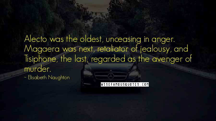 Elisabeth Naughton Quotes: Alecto was the oldest, unceasing in anger. Magaera was next, retaliator of jealousy, and Tisiphone, the last, regarded as the avenger of murder.