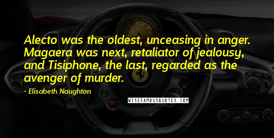 Elisabeth Naughton Quotes: Alecto was the oldest, unceasing in anger. Magaera was next, retaliator of jealousy, and Tisiphone, the last, regarded as the avenger of murder.