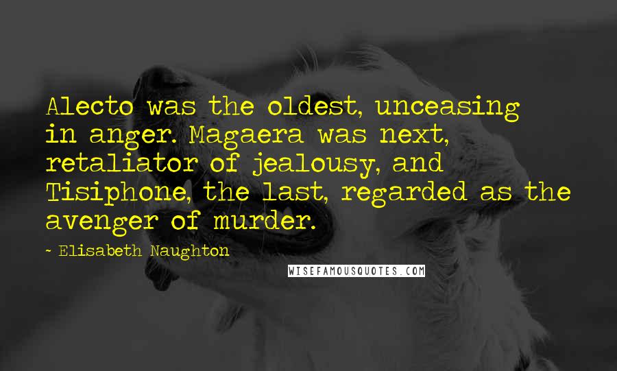 Elisabeth Naughton Quotes: Alecto was the oldest, unceasing in anger. Magaera was next, retaliator of jealousy, and Tisiphone, the last, regarded as the avenger of murder.