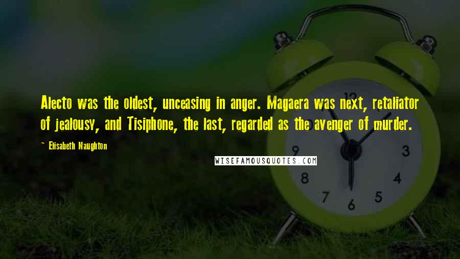 Elisabeth Naughton Quotes: Alecto was the oldest, unceasing in anger. Magaera was next, retaliator of jealousy, and Tisiphone, the last, regarded as the avenger of murder.