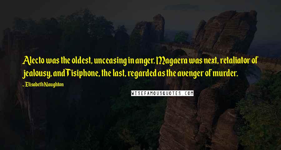 Elisabeth Naughton Quotes: Alecto was the oldest, unceasing in anger. Magaera was next, retaliator of jealousy, and Tisiphone, the last, regarded as the avenger of murder.