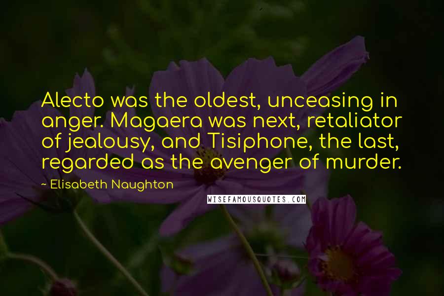 Elisabeth Naughton Quotes: Alecto was the oldest, unceasing in anger. Magaera was next, retaliator of jealousy, and Tisiphone, the last, regarded as the avenger of murder.