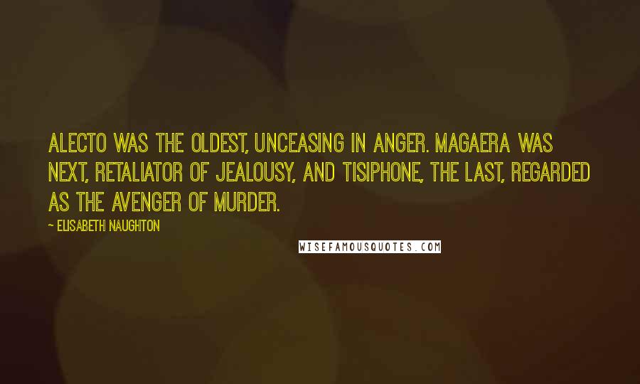 Elisabeth Naughton Quotes: Alecto was the oldest, unceasing in anger. Magaera was next, retaliator of jealousy, and Tisiphone, the last, regarded as the avenger of murder.