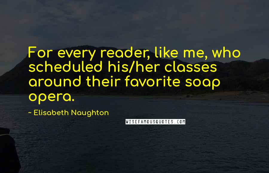Elisabeth Naughton Quotes: For every reader, like me, who scheduled his/her classes around their favorite soap opera.