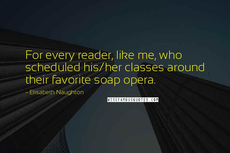 Elisabeth Naughton Quotes: For every reader, like me, who scheduled his/her classes around their favorite soap opera.