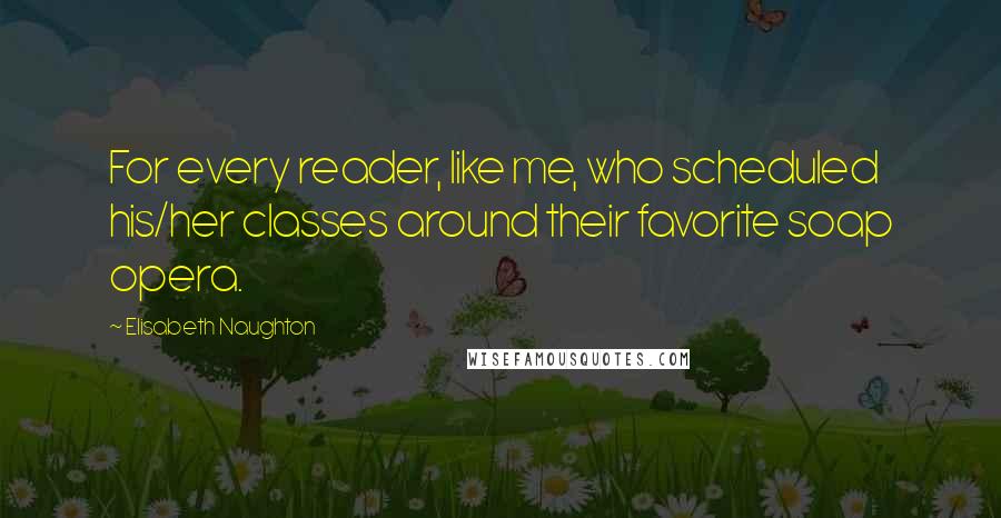 Elisabeth Naughton Quotes: For every reader, like me, who scheduled his/her classes around their favorite soap opera.