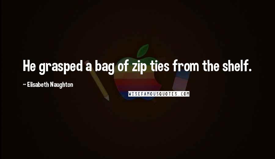 Elisabeth Naughton Quotes: He grasped a bag of zip ties from the shelf.